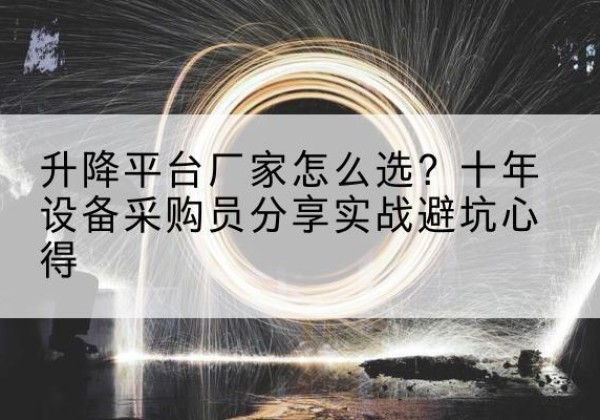 黔西升降平台厂家-怎么选？十年设备采购员分享实战避坑心得