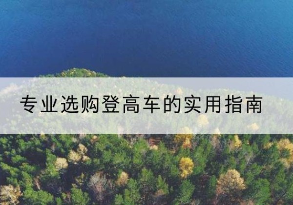 黔西电动登高车厂家推荐-专业选购登高车的实用指南