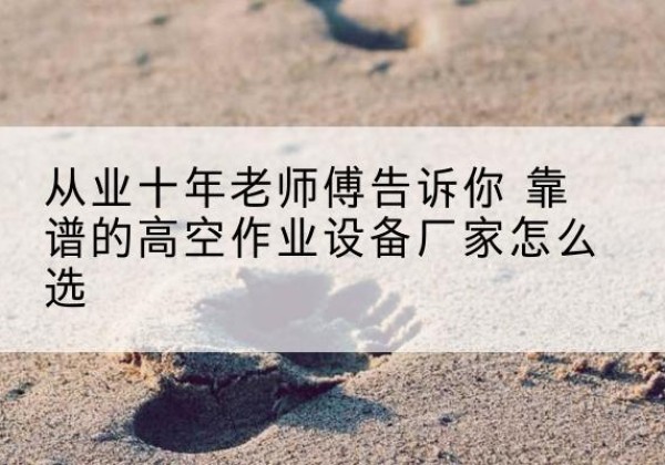 黔西高空作业升降机厂家推荐-从业十年老师傅告诉你 靠谱的高空作业设备厂家怎么选